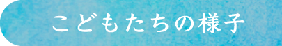 こどもたちの様子