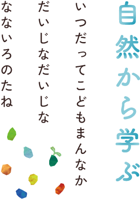 自然から学ぶ いつだってこどもまんなか だいじなだいじな なないろのたね